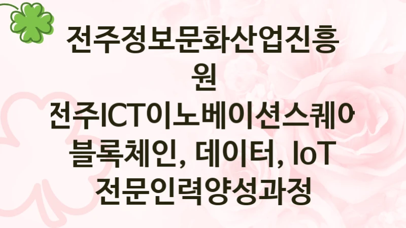 국가 지원 혜택 “전주ICT이노베이션스퀘어 블록체인, 데이터, IoT 전문인력양성과정” – 전주정보문화산업진흥원 자격 요건과 신청 방법