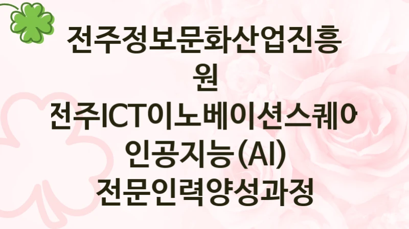 전주정보문화산업진흥원 정책 “전주ICT이노베이션스퀘어 인공지능(AI) 전문인력양성과정” 전주정보문화산업진흥원 서비스 관리부서 -신청 자격과 조건