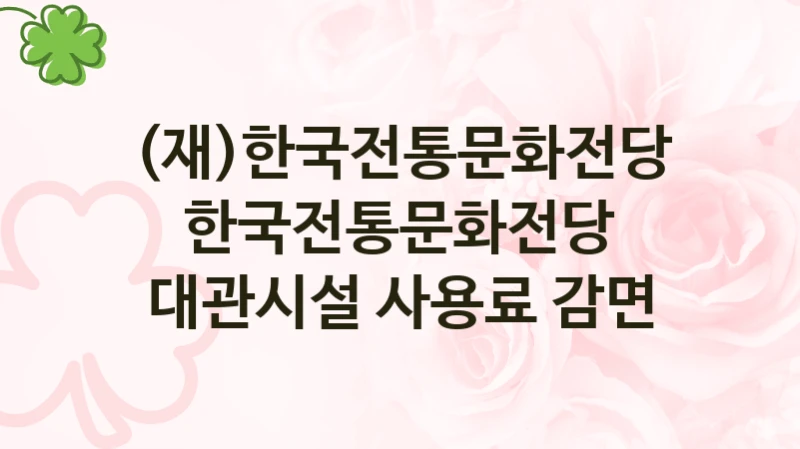 (재)한국전통문화전당 “한국전통문화전당 대관시설 사용료 감면” 복지 지원혜택 – 신청 조건과 자격 조건