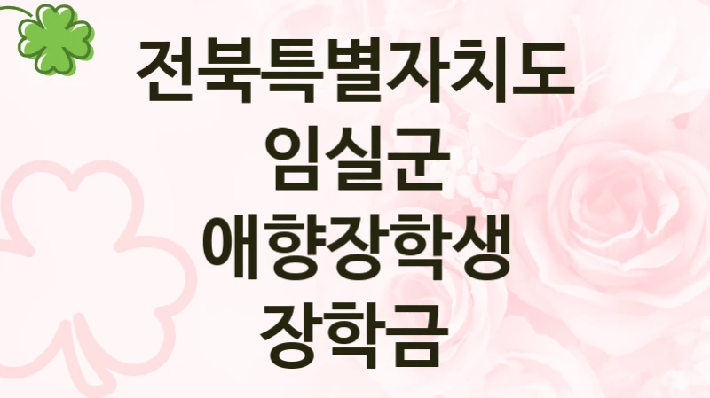 “애향장학생 장학금” 전북특별자치도 임실군 지원 혜택 – 신청 방법과 구비 서류