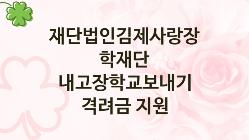 재단법인김제사랑장학재단 사회 지원 제도 “내고장학교보내기 격려금 지원” – 접수 일정 및 지원 내용