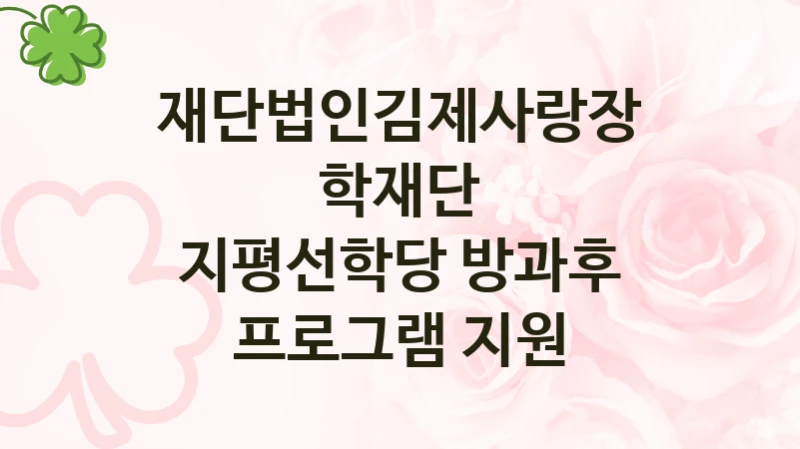 “지평선학당 방과후 프로그램 지원” 재단법인김제사랑장학재단 지원 혜택 – 신청 방법과 구비 서류