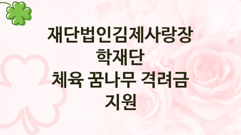 재단법인김제사랑장학재단 “체육 꿈나무 격려금 지원” 복지 지원 정책 – 지원 대상 및 신청 방법