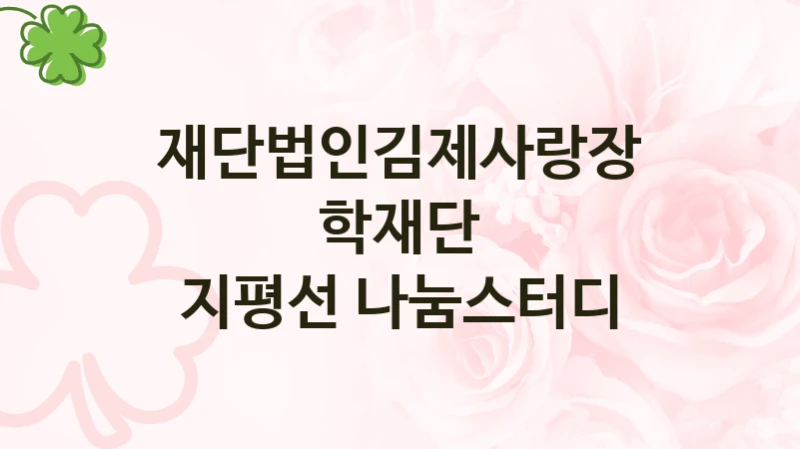 공공 복지 프로그램 “지평선 나눔스터디” – 재단법인김제사랑장학재단 자격 요건과 신청 방법