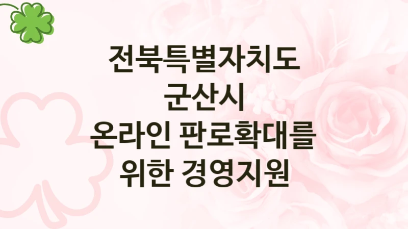 정부 복지 서비스 “온라인 판로확대를 위한 경영지원” – 전북특별자치도 군산시 자격 요건과 신청 방법