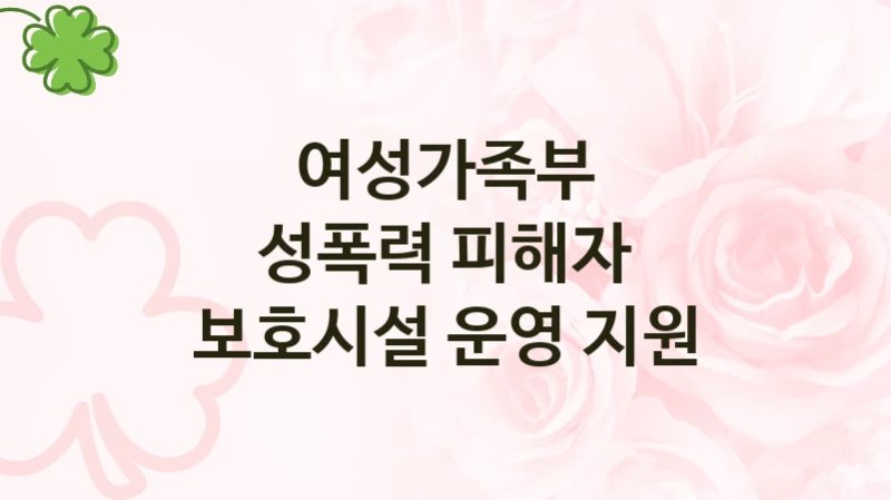 여성가족부 복지정책 “성폭력 피해자 보호시설 운영 지원” 성폭력방지과 -신청 자격과 조건