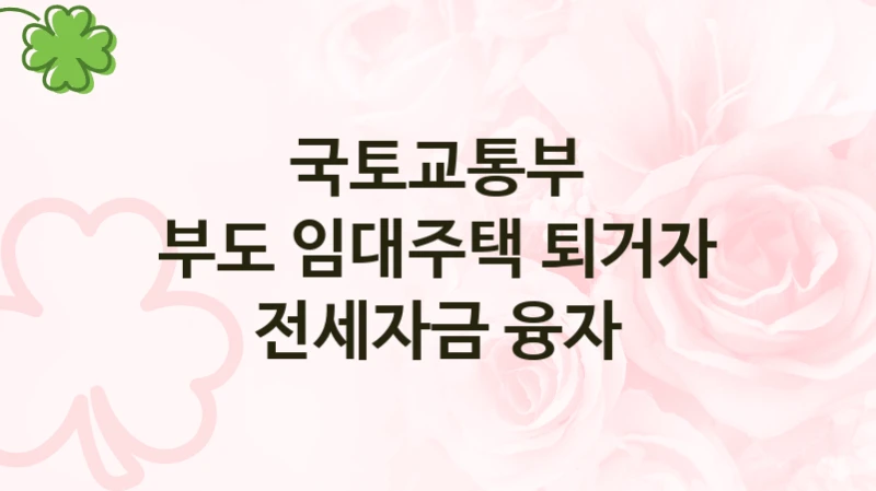 국토교통부 복지 정책 안내 “부도 임대주택 퇴거자 전세자금 융자” – 신청 요건과 제출 서류