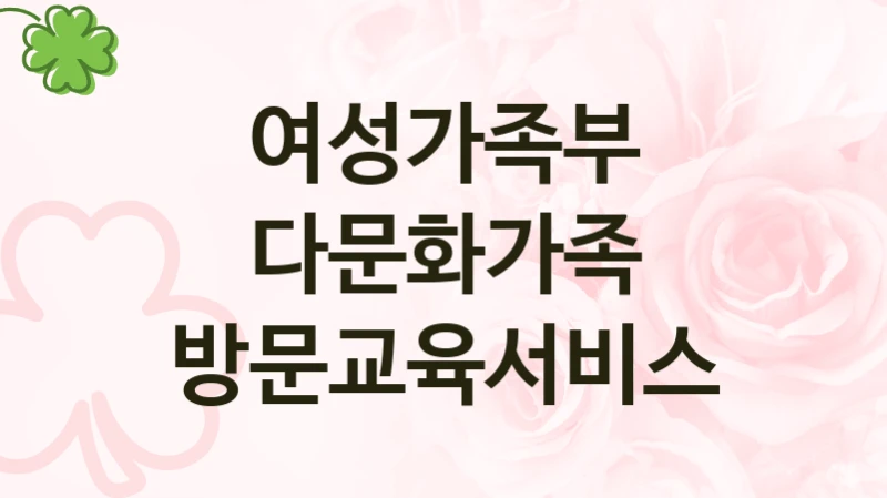 여성가족부 복지정책 “다문화가족 방문교육서비스” 다문화가족과 -신청 서류와 자격