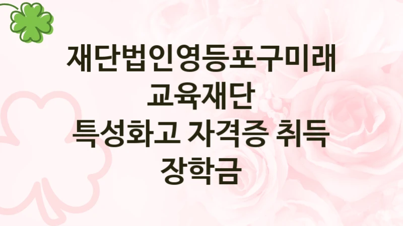 재단법인영등포구미래교육재단
특성화고 자격증 취득 장학금