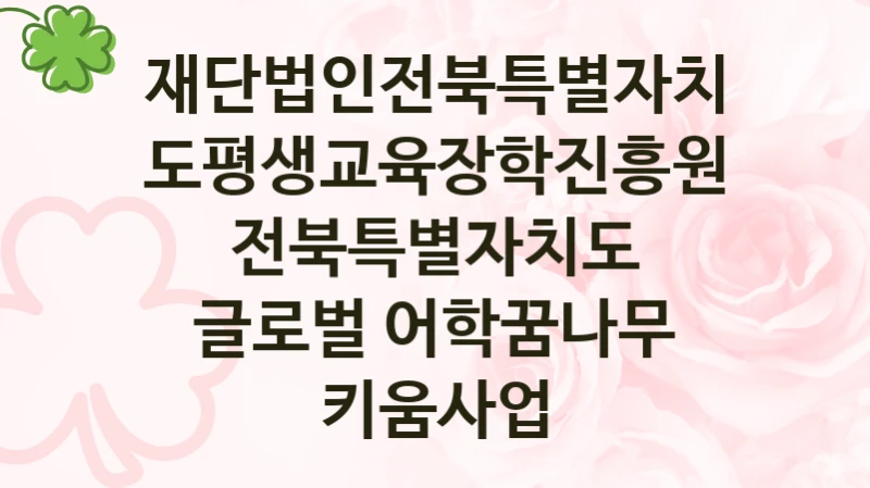 재단법인전북특별자치도평생교육장학진흥원
전북특별자치도 글로벌 어학꿈나무 키움사업