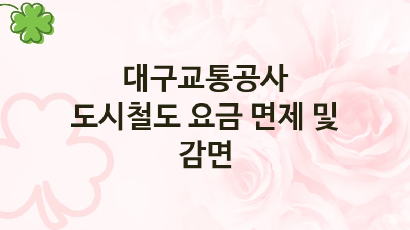정부 복지 서비스 “도시철도 요금 면제 및 감면” – 대구교통공사 자격 요건과 신청 방법