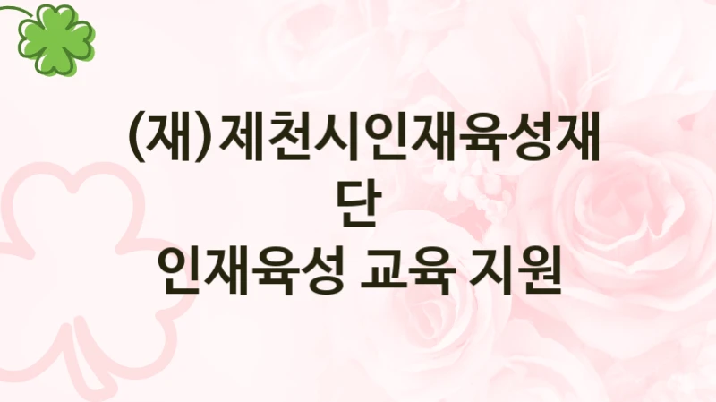 (재)제천시인재육성재단 정책 “인재육성 교육 지원” 서비스 관리부서 -신청 자격과 조건