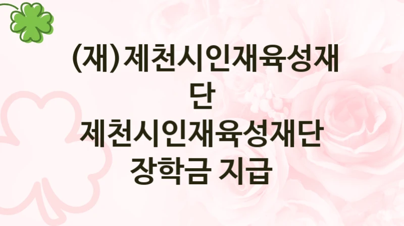 정부 복지 서비스 “제천시인재육성재단 장학금 지급” – (재)제천시인재육성재단 자격 요건과 신청 방법