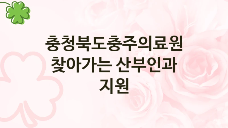 “찾아가는 산부인과 지원” 충청북도충주의료원 지원 혜택 – 일정과 신청 방법