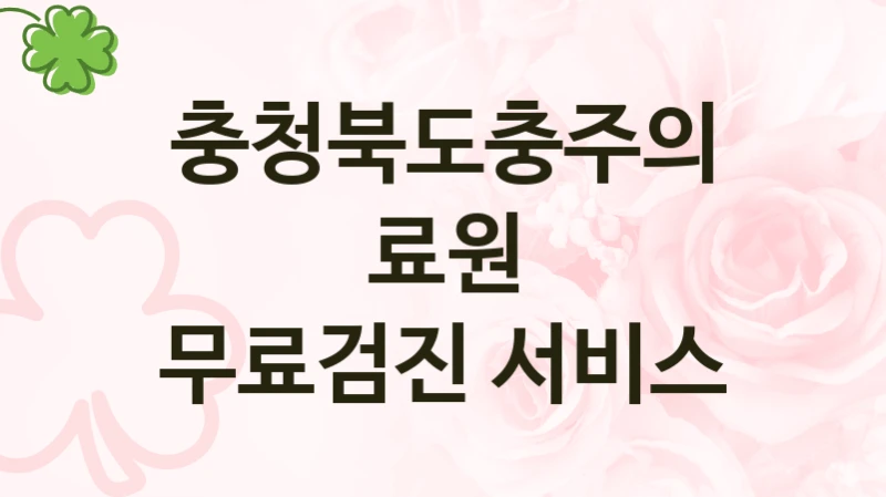 충청북도충주의료원 “무료검진 서비스” 복지 지원혜택 – 신청 방법과 구비 서류
