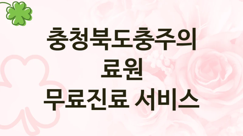 국가 복지 정책 “무료진료 서비스” 신청 대상 및 자격 조건 – 충청북도충주의료원