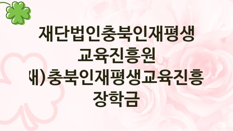 “(재)충북인재평생교육진흥원 장학금” 복지 혜택 자격 심사 및 접수 일정 – 재단법인충북인재평생교육진흥원 지원 정책