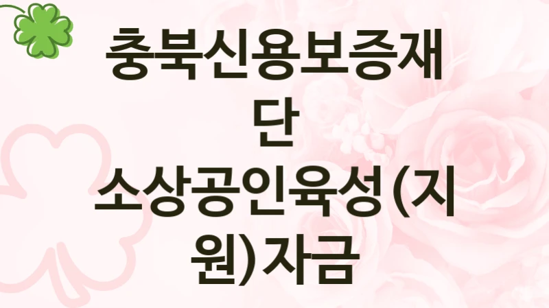 충북신용보증재단 공공 지원 정책 “소상공인육성(지원)자금” – 접수 방법 및 지원 한도