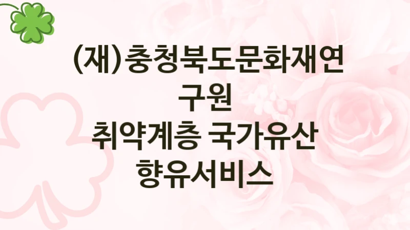 (재)충청북도문화재연구원, 취약계층 국가유산 향유서비스 지원 정책안내, 신청 구비 서류와 일정