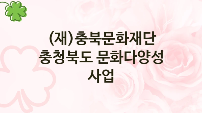 (재)충북문화재단 “충청북도 문화다양성 사업” 복지 지원 정책 – 지원 대상 및 신청 방법