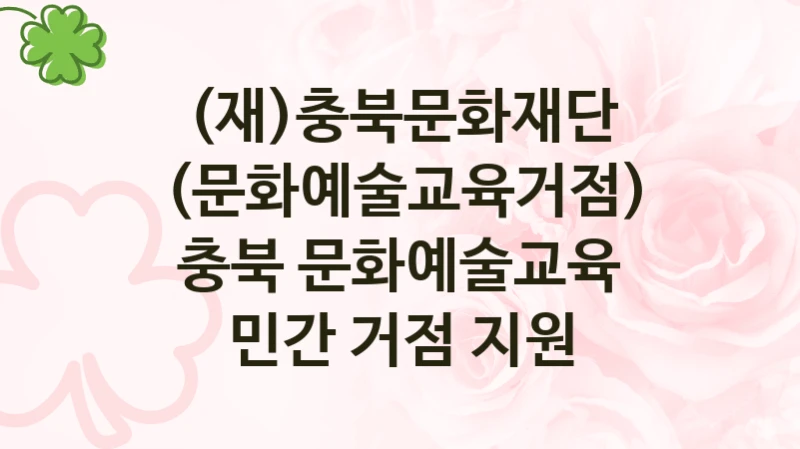 (재)충북문화재단 “(문화예술교육거점) 충북 문화예술교육 민간 거점 지원” 복지 지원혜택 – 자격 조건과 구비 서류