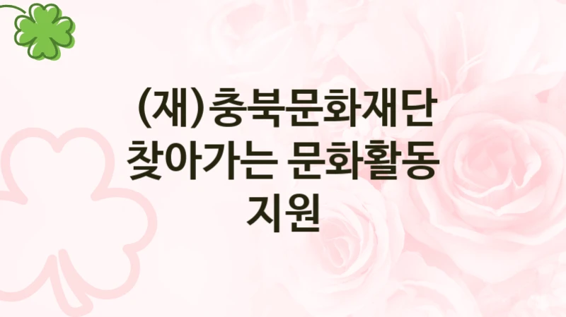 “찾아가는 문화활동 지원” (재)충북문화재단 지원 혜택 – 자격 조건과 구비 서류