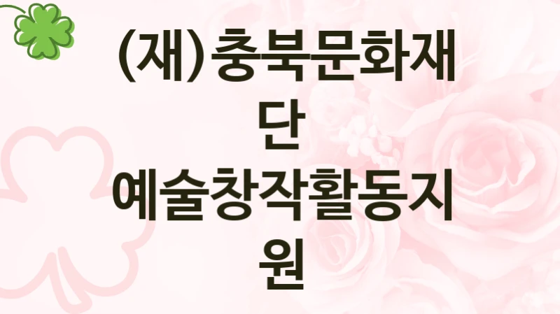 (재)충북문화재단 “예술창작활동지원” 복지 지원혜택 – 자격 조건과 구비 서류