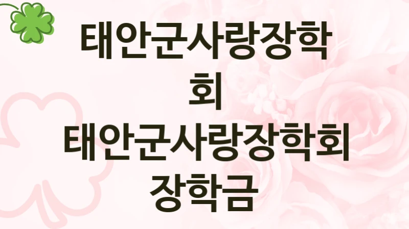 태안군사랑장학회 사회 복지 혜택 “태안군사랑장학회 장학금” – 접수 방법 및 지원 한도