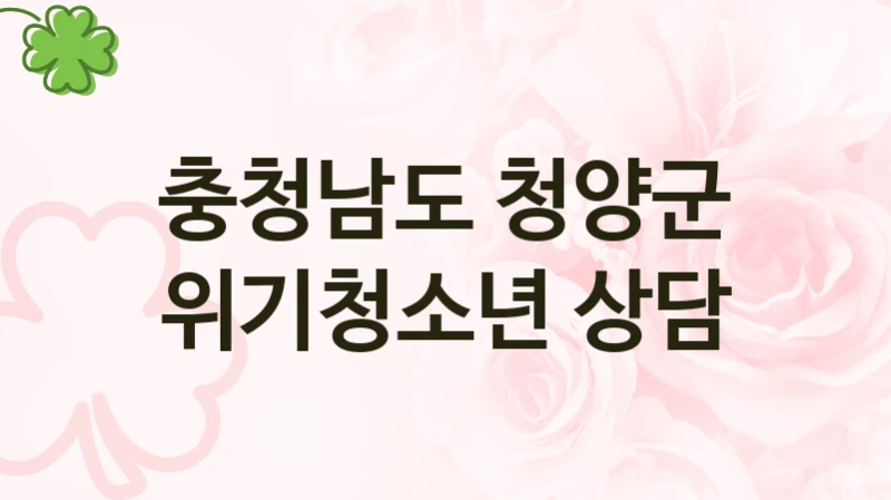 “위기청소년 상담” 혜택 대상자 조건 – 충청남도 청양군 복지정책 요건 및 혜택