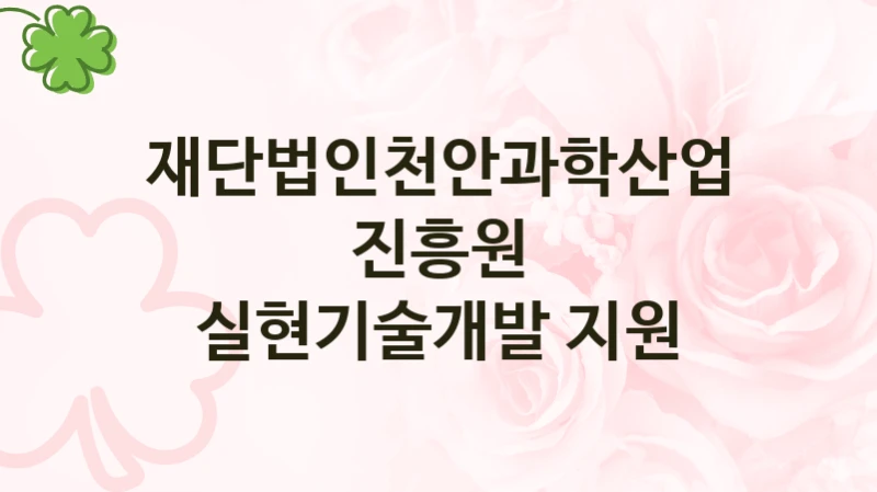 재단법인천안과학산업진흥원 복지 정책 안내 “실현기술개발 지원” – 신청 요건과 제출 서류