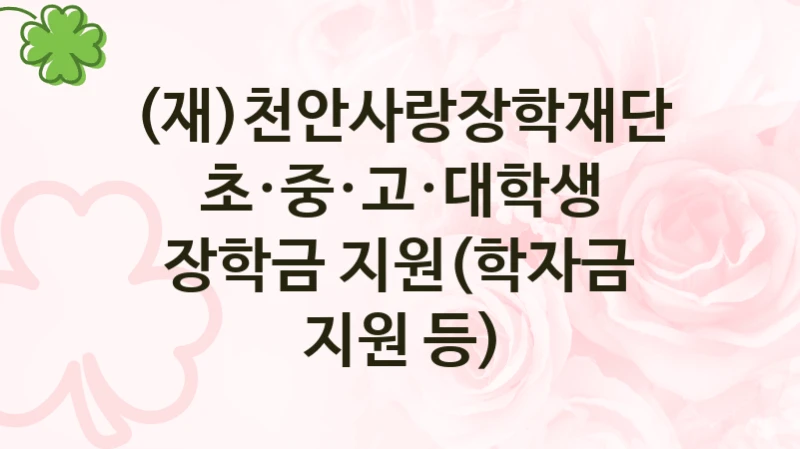 (재)천안사랑장학재단 “초·중·고·대학생 장학금 지원(학자금 지원 등)” 복지 지원 정책 – 자격 요건과 접수 방법