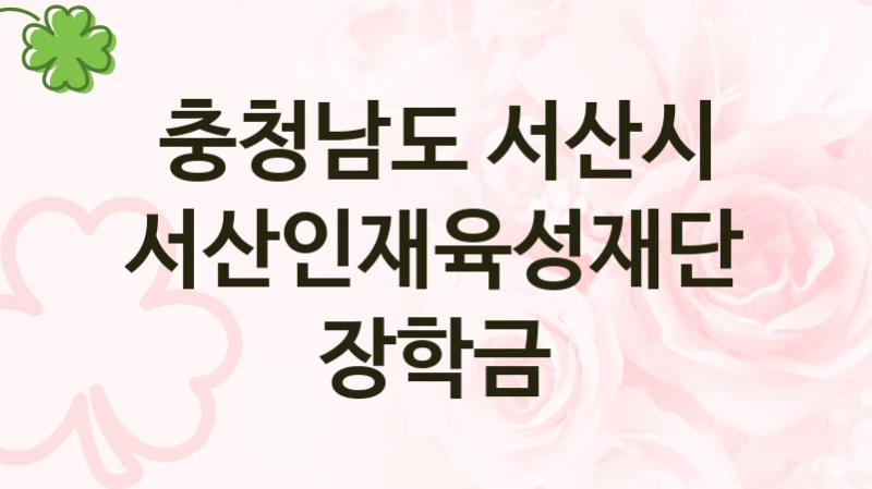 충청남도 서산시 “서산인재육성재단 장학금” 지원사업 자격 조건과 신청 일정