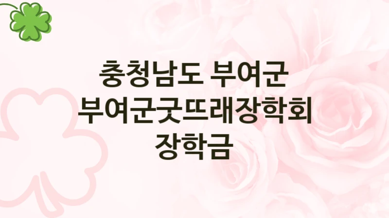 충청남도 부여군 “부여군굿뜨래장학회 장학금” 지원사업 자격 조건과 신청 일정