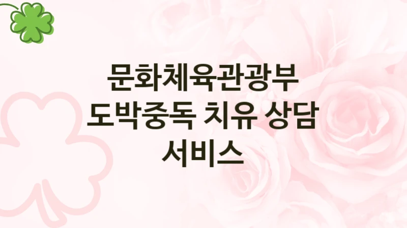 정부 지원 제도 “도박중독 치유 상담 서비스” 신청 대상 및 자격 조건 – 문화체육관광부