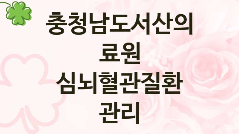 충청남도서산의료원 공공 지원 정책 “심뇌혈관질환 관리” – 신청 기준과 서류 준비